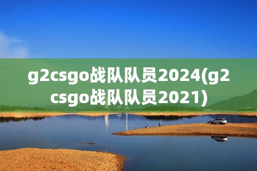 g2csgo战队队员2024(g2csgo战队队员2021)