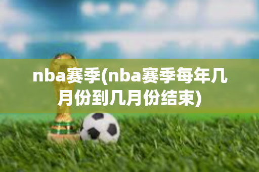 nba赛季(nba赛季每年几月份到几月份结束)